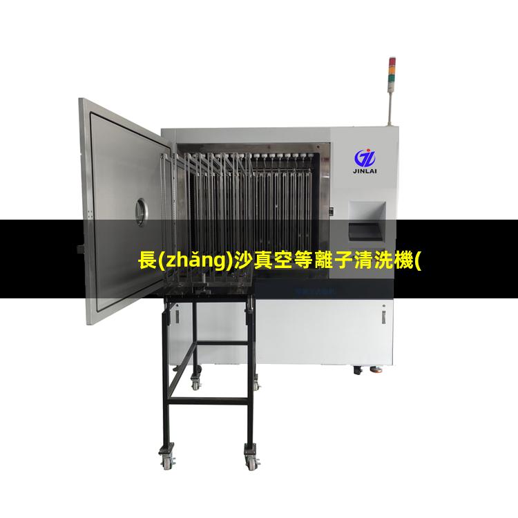 長(zhǎng)沙真空等離子清洗機(jī)價(jià)格