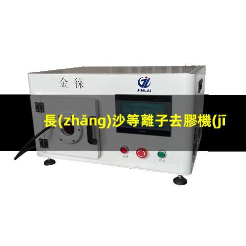 長(zhǎng)沙等離子去膠機(jī)廠家