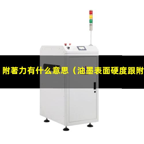 附著力有什么意思（油墨表面硬度跟附著力有關(guān)嗎）