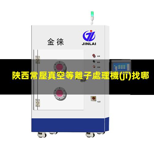 陜西常壓真空等離子處理機(jī)找哪家