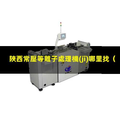 陜西常壓等離子處理機(jī)哪里找