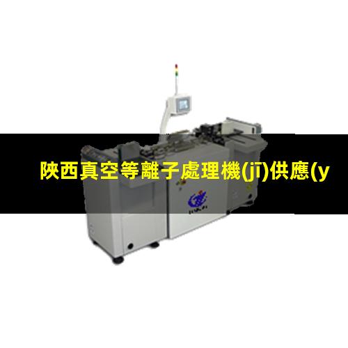 陜西真空等離子處理機(jī)供應(yīng)商