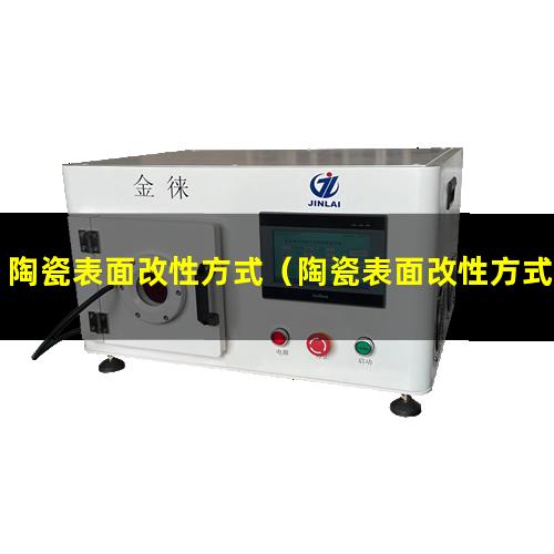 陶瓷表面改性方式（陶瓷表面改性方式是什么）