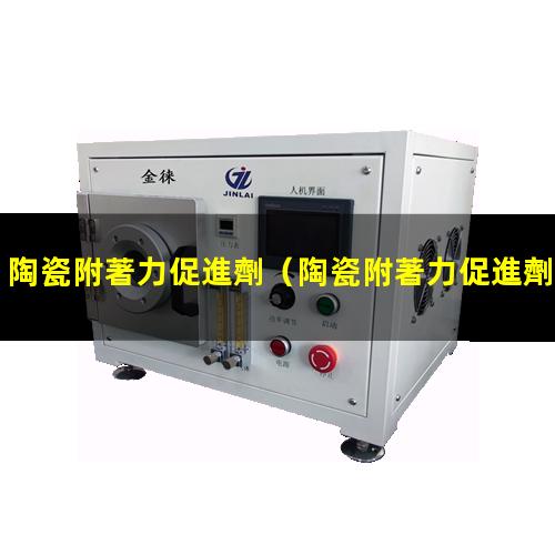 陶瓷附著力促進劑（陶瓷附著力促進劑應用）淮安陶瓷附著力促進劑