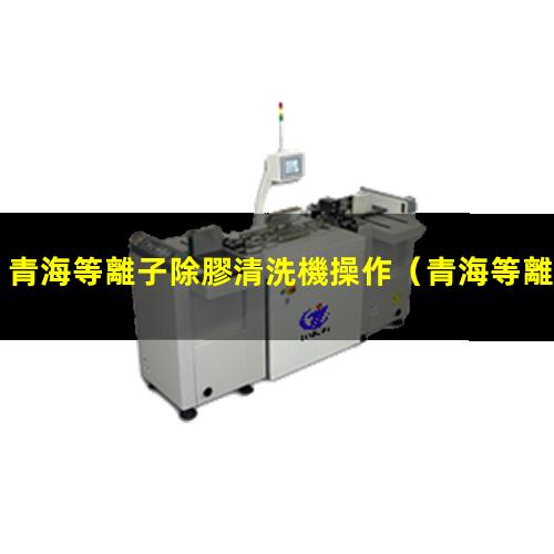 青海等離子除膠清洗機操作