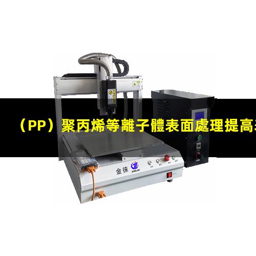 （PP）聚丙烯等離子體表面處理提高表面粘接親水性能
